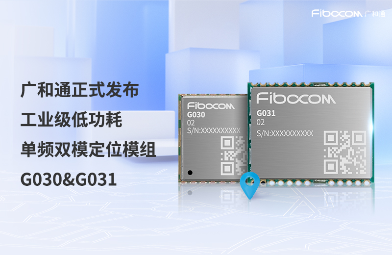 广和通正式发布工业级低功耗单频双模GNSS模组G030&G031